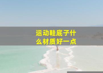 运动鞋底子什么材质好一点