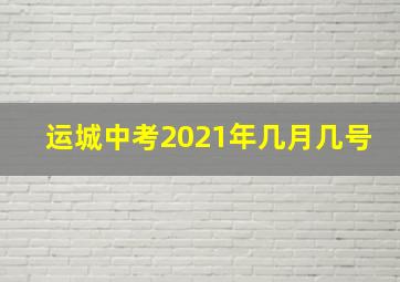 运城中考2021年几月几号