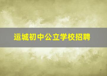 运城初中公立学校招聘