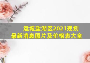 运城盐湖区2021规划最新消息图片及价格表大全