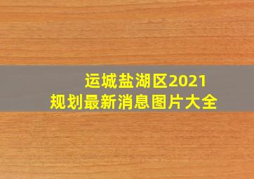 运城盐湖区2021规划最新消息图片大全