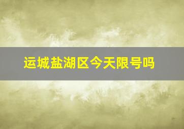 运城盐湖区今天限号吗