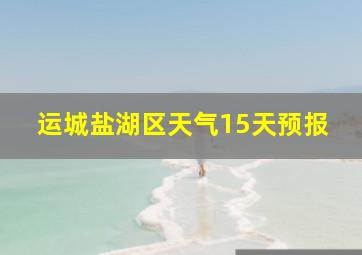 运城盐湖区天气15天预报