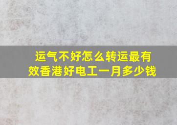 运气不好怎么转运最有效香港好电工一月多少钱