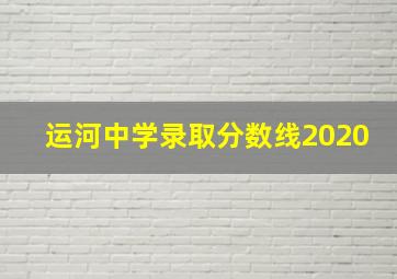 运河中学录取分数线2020