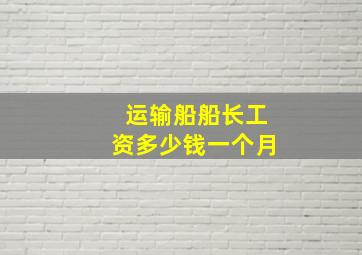 运输船船长工资多少钱一个月