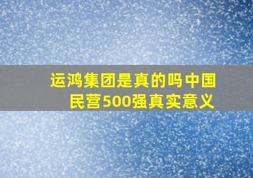 运鸿集团是真的吗中国民营500强真实意义