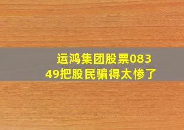 运鸿集团股票08349把股民骗得太惨了