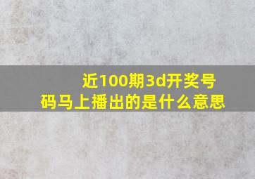 近100期3d开奖号码马上播出的是什么意思