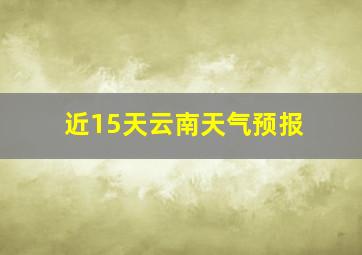 近15天云南天气预报