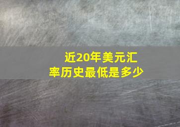 近20年美元汇率历史最低是多少