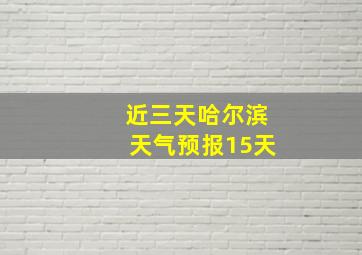 近三天哈尔滨天气预报15天