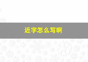 近字怎么写啊