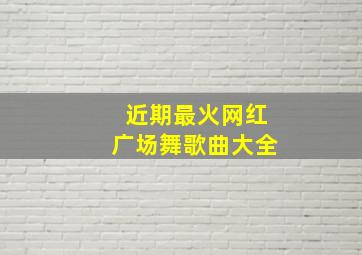 近期最火网红广场舞歌曲大全