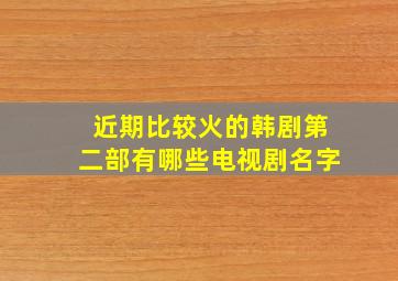 近期比较火的韩剧第二部有哪些电视剧名字