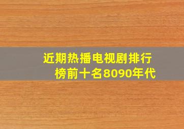 近期热播电视剧排行榜前十名8090年代