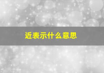 近表示什么意思