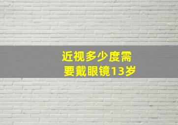 近视多少度需要戴眼镜13岁