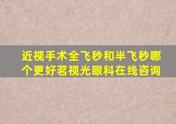 近视手术全飞秒和半飞秒哪个更好茗视光眼科在线咨询