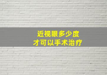 近视眼多少度才可以手术治疗