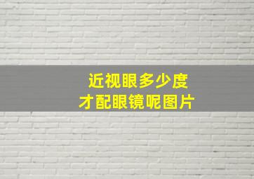 近视眼多少度才配眼镜呢图片