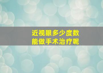 近视眼多少度数能做手术治疗呢