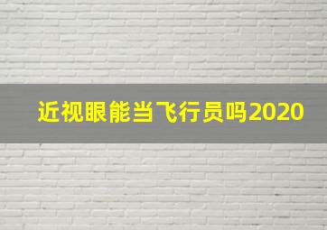 近视眼能当飞行员吗2020