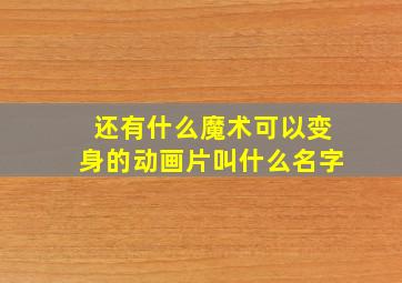 还有什么魔术可以变身的动画片叫什么名字