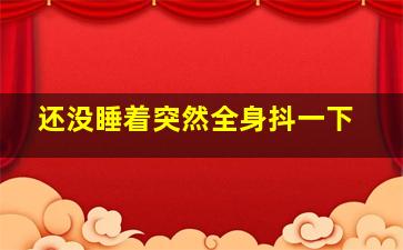 还没睡着突然全身抖一下