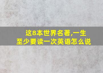 这8本世界名著,一生至少要读一次英语怎么说