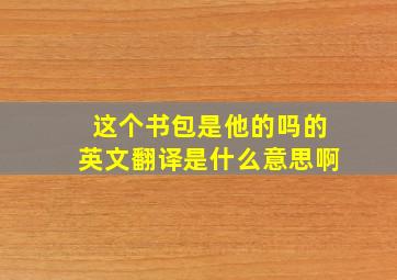 这个书包是他的吗的英文翻译是什么意思啊