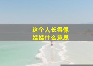 这个人长得像娃娃什么意思