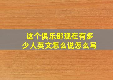 这个俱乐部现在有多少人英文怎么说怎么写