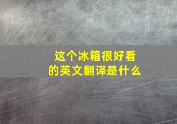 这个冰箱很好看的英文翻译是什么