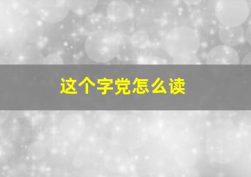 这个字党怎么读