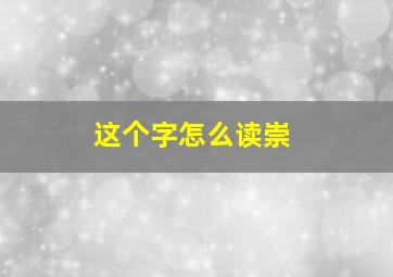 这个字怎么读崇