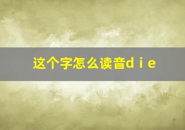 这个字怎么读音dⅰe