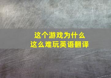 这个游戏为什么这么难玩英语翻译