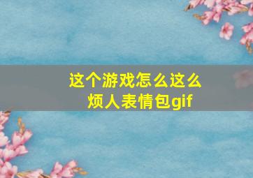 这个游戏怎么这么烦人表情包gif