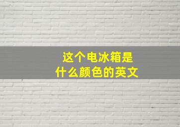 这个电冰箱是什么颜色的英文