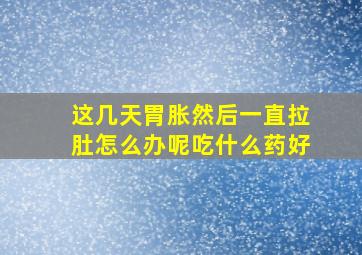 这几天胃胀然后一直拉肚怎么办呢吃什么药好