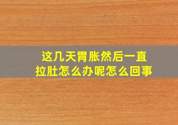 这几天胃胀然后一直拉肚怎么办呢怎么回事