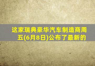 这家瑞典豪华汽车制造商周五(6月8日)公布了最新的