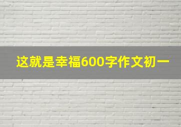 这就是幸福600字作文初一