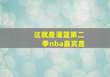 这就是灌篮第二季nba嘉宾是