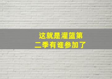 这就是灌篮第二季有谁参加了