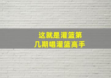 这就是灌篮第几期唱灌篮高手