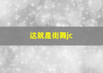 这就是街舞jc