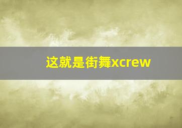 这就是街舞xcrew