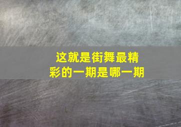 这就是街舞最精彩的一期是哪一期